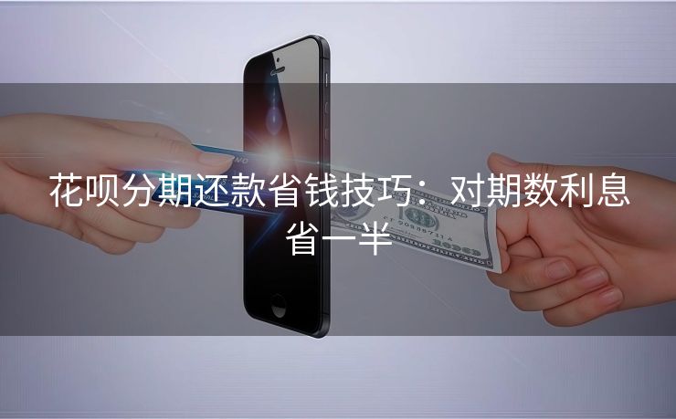 花呗分期还款省钱技巧：对期数利息省一半