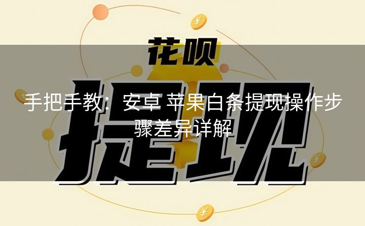 手把手教：安卓 苹果白条提现操作步骤差异详解