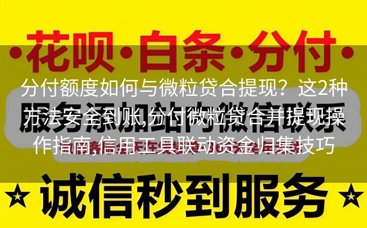 分付额度如何与微粒贷合提现？这2种方法安全到账,分付微粒贷合并提现操作指南,信用工具联动资金归集技巧
